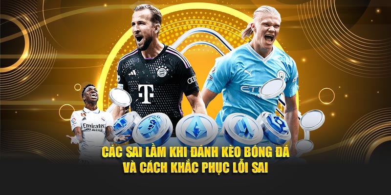 Các Sai Lầm Khi Đánh Kèo Bóng Đá Và Cách Khắc Phục Lỗi Sai
