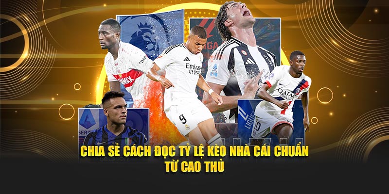 Chia Sẻ Cách Đọc Tỷ Lệ Kèo Nhà Cái Chuẩn Từ Cao Thủ