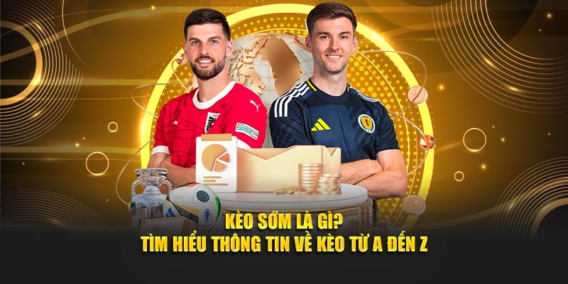 Kèo Sớm Là Gì? Tìm Hiểu Thông Tin Về Kèo Từ A Đến Z